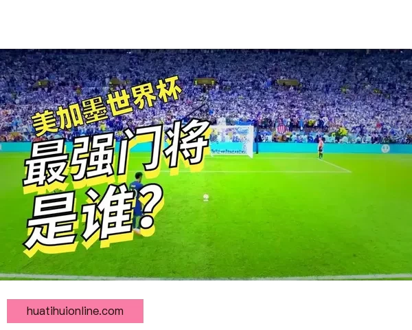 美加墨世界杯精彩竞猜入口带你畅享全球足球盛宴