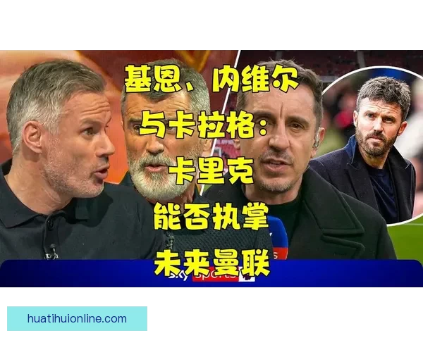 内维尔看好卡拉格预测曼联夺英超卡拉格感叹希望寿命够长见证辉煌